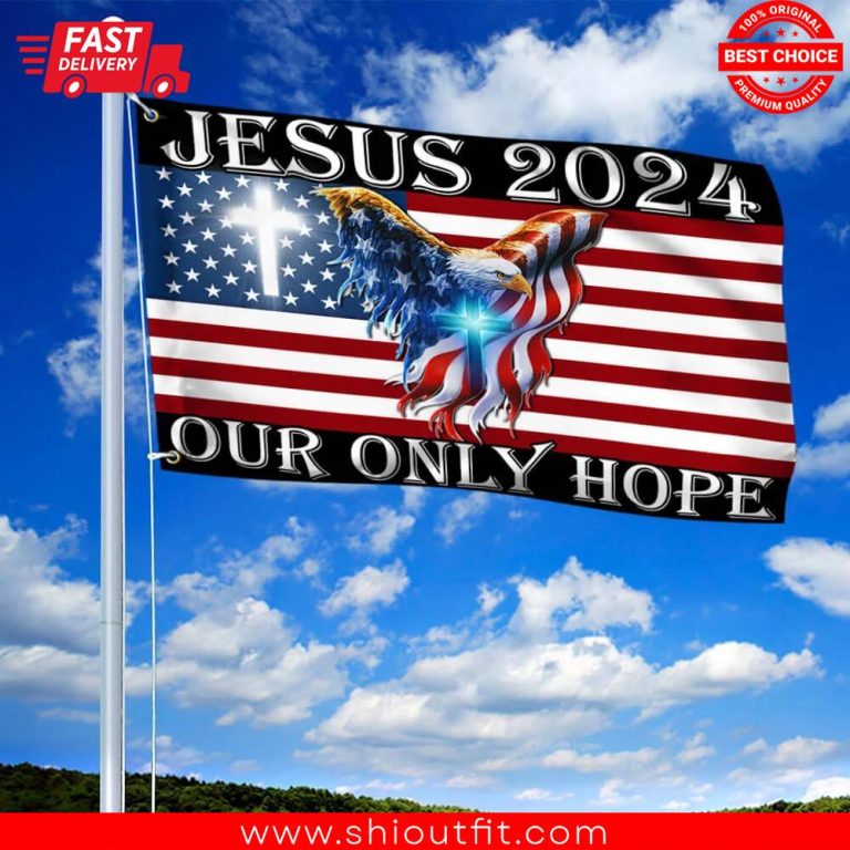 Best Jesus 2024 Our Only Hope Flag - Shioutfit