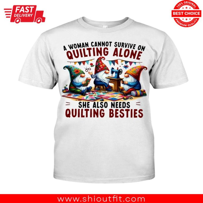 Gnomes Bestie A Woman Cannot Survive On Quilting Alone Shirt