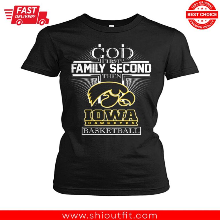God First Family Second Then Iowa Hawkeyes Basketball Women Shirt